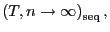 $ \left( T,n\rightarrow \infty\right) _{\operatorname{seq}},$