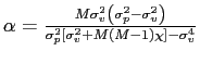 $ \alpha=\frac{M\sigma_{v}^{2}\left( \sigma_{p}^{2}-\sigma_{v}^{2}\right) }{\sigma_{p}^{2}\left[ \sigma_{v} ^{2}+M\left( M-1\right) \chi\right] -\sigma_{v}^{4}}$