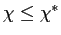 $ \chi\leq\chi^{\ast}$