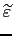 $\displaystyle \widetilde{\varepsilon}$