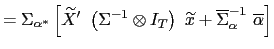 $\displaystyle =\Sigma_{\alpha^{\ast}}\left[ \widetilde{X}^{\prime }\ \left( \Sigma^{-1}\otimes I_{T}\right) \ \widetilde{x}+\overline{\Sigma }_{\alpha}^{-1}\ \overline{\alpha}\right]$