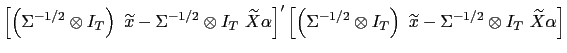 $\displaystyle \left[ \left( \Sigma^{-1/2}\otimes I_{T}\right) \ \widetilde{x} -\Sigma^{-1/2}\otimes I_{T}\ \widetilde{X}\alpha\right] ^{\prime}\left[ \left( \Sigma^{-1/2}\otimes I_{T}\right) \ \widetilde{x}-\Sigma ^{-1/2}\otimes I_{T}\ \widetilde{X}\alpha\right]$