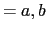 $\displaystyle =a,b$