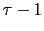 $ \tau -1$