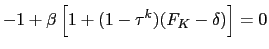 $\displaystyle - 1 + \beta\left[ 1 + (1-\tau^{k})(F_{K} - \delta)\right] = 0$