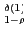 $ \frac{\delta(1)}{1-\rho}$