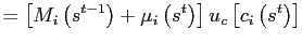 $\displaystyle =\left[ M_{i}\left( s^{t-1}\right) +\mu_{i}\left( s^{t}\right) \right] u_{c}\left[ c_{i}\left( s^{t}\right) \right]$