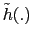 $\tilde{h}(.)$