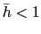 $\bar{h} < 1$