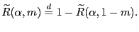 $ {\widetilde{R}}({\alpha},m)\overset{d}{=} 1-{\widetilde{R} }({\alpha},1-m).$