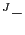 $ ^{J }-^{ }$