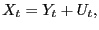 $\displaystyle X_{t}=Y_{t}+U_{t},$