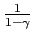 $ \frac {1}{1-\gamma}$