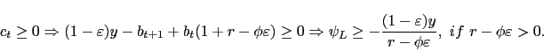 \begin{displaymath}\begin{split}c_{t}\geq0 \Rightarrow(1-\varepsilon)y-b_{t+1}+b_{t} (1+r-\phi\varepsilon) \geq0 \Rightarrow\psi_{L}\geq-\frac{(1-\varepsilon)y}{r-\phi\varepsilon },\ if\ r-\phi\varepsilon>0. \end{split}\end{displaymath}