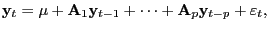 $\displaystyle \mathrm{\mathbf{y}}_{t} =\mathrm{\mathbf{\mu}}+\mathrm{\mathbf{A} }_{1} \mathrm{\mathbf{y}}_{t-1} +\cdots+\mathrm{\mathbf{A}}_{p} \mathrm{\mathbf{y}}_{t-p} +\mathrm{\mathbf{\varepsilon}}_{t} ,$