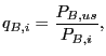 $\displaystyle q_{B,i}=\frac{P_{B,us}}{P_{B,i}}, $