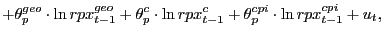 $\displaystyle +\theta_{p}^{geo}\cdot\ln rpx_{t-1}^{geo}+\theta_{p}^{c}\cdot\ln rpx_{t-1}^{c}+\theta_{p}^{cpi}\cdot\ln rpx_{t-1}^{cpi}+u_{t},$