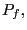 $ P_{f},$