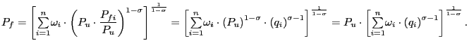 $\displaystyle P_{f}=\left[ {\textstyle\sum\limits_{i=1}^{n}} \omega_{i}\cdot\left( P_{u}\cdot\frac{P_{fi}}{P_{u}}\right) ^{1-\sigma }\right] ^{\frac{1}{1-\sigma}}=\left[ {\textstyle\sum\limits_{i=1}^{n}} \omega_{i}\cdot\left( P_{u}\right) ^{1-\sigma}\cdot\left( q_{i}\right) ^{\sigma-1}\right] ^{\frac{1}{1-\sigma}}=P_{u}\cdot\left[ {\textstyle\sum\limits_{i=1}^{n}} \omega_{i}\cdot\left( q_{i}\right) ^{\sigma-1}\right] ^{\frac{1}{1-\sigma} }. $