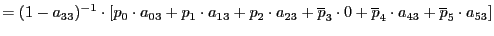 $\displaystyle =(1-a_{33})^{-1}\cdot\left[ p_{0}\cdot a_{03}+p_{1}\cdot a_{13}+p_{2}\cdot a_{23}+\overline{p}_{3}\cdot0+\overline{p}_{4}\cdot a_{43}+\overline{p}_{5}\cdot a_{53}\right]$