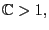 $ \mathbb{C} >1,$