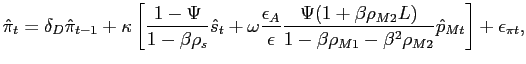 $\displaystyle \hat{\pi}_{t}=\delta_{D}\hat{\pi}_{t-1}+\kappa\left[ \frac{1-\Psi} {1-\beta\rho_{s}} \hat{s}_{t}+ \omega\frac{\epsilon_{A}}{\epsilon} \frac {\Psi(1+\beta\rho_{M2}L)}{1-\beta\rho_{M1}-\beta^{2} \rho_{M2}} \hat{p} _{Mt}\right] + \epsilon_{\pi t}, $