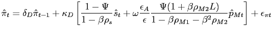 $\displaystyle \hat{\pi}_{t}=\delta_{D}\hat{\pi}_{t-1}+\kappa_{D} \left[ \frac{1-\Psi} {1-\beta\rho_{s}} \hat{s}_{t}+ \omega\frac{\epsilon_{A}}{\epsilon} \frac {\Psi(1+\beta\rho_{M2}L)}{1-\beta\rho_{M1}-\beta^{2} \rho_{M2}} \hat{p} _{Mt}\right] + \epsilon_{\pi t}$