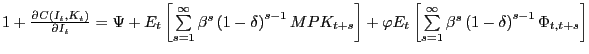 $ 1+\frac{\partial C\left( {I_{t} ,K_{t} } \right) }{\partial I_{t} } =\Psi+E_{t} \left[ {\sum\limits_{s=1}^{\infty}{\beta^{s}\left( {1-\delta} \right) ^{s-1}MPK_{t+s} } } \right] +\varphi E_{t} \left[ {\sum \limits_{s=1}^{\infty}{\beta^{s}\left( {1-\delta} \right) ^{s-1}\Phi_{t,t+s} } } \right] $