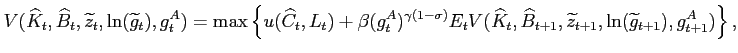 $\displaystyle V(\widehat{K}_t,\widehat{B}_t,\widetilde{z}_t,\ln(\widetilde{g}_t), g_t^A)=\max \left\{u(\widehat{C}_t,L_t)+\beta (g^A_t)^{\gamma(1-\sigma)}E_tV(\widehat{K}_t,\widehat{B}_{t+1}, \widetilde{z}_{t+1},\ln(\widetilde{g}_{t+1}),g_{t+1}^A)\right\},$