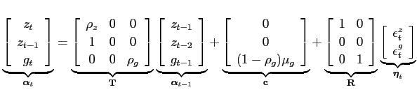 $\displaystyle \underbrace{\left[ \begin{array}{c} z_t \\ z_{t-1}\\ g_t \end{array}\right]}_{\boldsymbol{\alpha}_t}= \underbrace{\left[ \begin{array}{c c c} \rho_z& 0 &0 \\ 1&0&0 \\ 0&0&\rho_g \end{array}\right]}_{\textbf{T}} \underbrace{\left[ \begin{array}{c} z_{t-1} \\ z_{t-2} \\ g_{t-1} \end{array}\right]}_{\boldsymbol{\alpha}_{t-1}}+ \underbrace{\left[ \begin{array}{c} 0 \\ 0\\ (1-\rho_g) \mu_g \end{array}\right]}_{\textbf{c}}+ \underbrace{\left[ \begin{array}{c c} 1 &0 \\ 0 & 0\\ 0&1\end{array}\right]}_{\textbf{R}} \underbrace{\left[ \begin{array}{c} \epsilon_t^z \\ \epsilon_t^g \end{array}\right]}_{\boldsymbol{\eta}_t}$
