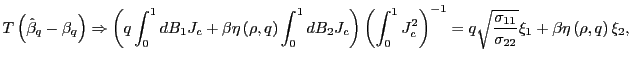 $\displaystyle T\left( \hat{\beta}_{q}-\beta_{q}\right) \Rightarrow\left( q\int_{0} ^{1}dB_{1}J_{c}+\beta\eta\left( \rho,q\right) \int_{0}^{1}dB_{2} J_{c}\right) \left( \int_{0}^{1}J_{c}^{2}\right) ^{-1}=q\sqrt{\frac {\sigma_{11}}{\sigma_{22}}}\xi_{1}+\beta\eta\left( \rho,q\right) \xi _{2},$