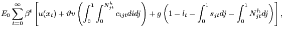 $\displaystyle E_{0} \sum_{t=0}^{\infty} \beta^{t} \left[ u(x_{t}) + \vartheta v\left( \int_{0}^{1} \int_{0}^{N^{h}_{jt}} c_{ijt} di dj \right) + g\left( 1-l_{t} - \int_{0}^{1} s_{jt}dj - \int_{0}^{1} N^{h}_{jt} dj\right) \right] ,$