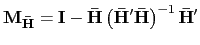 $ \mathbf{M}_{\mathbf{\bar{H}}}=\mathbf{I} -\mathbf{\bar{H}}\left( \mathbf{\bar{H}}^{\prime}\mathbf{\bar{H}}\right) ^{-1}\mathbf{\bar{H}}^{\prime}$
