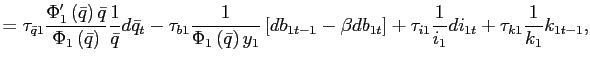 $\displaystyle =\tau_{\bar{q}1}\frac{\Phi_{1}^{\prime}\left( \bar{q}\right) \bar{q}}{\Phi_{1}\left( \bar{q}\right) }\frac{1}{\bar{q} }d\bar{q}_{t}-\tau_{b1}\frac{1}{\Phi_{1}\left( \bar{q}\right) y_{1}}\left[ db_{1t-1}-\beta db_{1t}\right] +\tau_{i1}\frac{1}{i_{1}}di_{1t}+\tau _{k1}\frac{1}{k_{1}}k_{1t-1},$