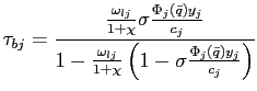 $\displaystyle \tau_{bj}=\frac{\frac{\omega_{lj}}{1+\chi}\sigma \frac{\Phi_{j}\left( \bar{q}\right) y_{j}}{c_{j}}}{1-\frac{\omega_{lj} }{1+\chi}\left( 1-\sigma\frac{\Phi_{j}\left( \bar{q}\right) y_{j}}{c_{j} }\right) }$