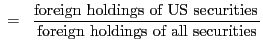 $\displaystyle \,\,=\,\,\,\frac{\mbox{foreign holdings of US securities}\,}{\mbox{foreign holdings of all securities}} $