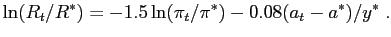 $\displaystyle \ln(R_{t}/R^{\ast})=-1.5\ln(\pi_{t}/\pi^{\ast})-0.08(a_{t}-a^{\ast})/y^{\ast }\;.$