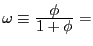 $ \omega\equiv\frac{\displaystyle \phi}{ \displaystyle 1+\phi} =$