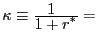$ \kappa\equiv\frac{\displaystyle 1 \; \;}{ \displaystyle 1 + r^{\ast}} =$