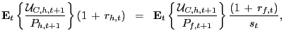 $\displaystyle \mathbf{E}_{t} \left\{ \frac{\mathcal{U}_{C,h,t+1}}{P_{h,t+1}} \right\} (1 \, + \, r_{h,t}) \; \; = \; \; \mathbf{E}_{t} \left\{ \frac{\mathcal{U} _{C,h,t+1}}{P_{f,t+1}} \right\} \frac{(1 \, + \, r_{f,t})}{s_{t} },$