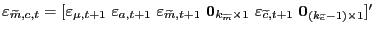 $ \varepsilon_{\widetilde{m},c,t} = [\varepsilon_{\mu,t+1} \, \, \varepsilon _{a,t+1} \, \, \varepsilon_{\widetilde{m},t+1} \, \, \mathbf{0}_{k_{\widetilde {m}} \times1} \, \, \varepsilon_{\widetilde{c},t+1} \, \, \mathbf{0} _{(k_{\widetilde{c}}-1) \times1}]^{\prime}$