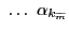 $ \, \, \ldots\, \, \alpha_{k_{\widetilde {m}}}$