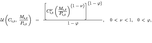 $\displaystyle \mathcal{U}\left( C_{i,t}, \, \, \frac{M_{i,t}}{P_{i,t}} \right) \; \; = \; \; \frac{\left[ C_{i,t}^{ \displaystyle \nu}\left( \frac {\displaystyle M_{i,t} }{\displaystyle P_{i,t}} \right) ^{\displaystyle (1 - \nu)}\right] ^{ \displaystyle (1 - \varphi)}}{1 - \varphi}, \; \; \; \; 0 \, < \, \nu\, < 1, \; \; \; 0 \, < \, \varphi,$