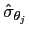 $ \hat{\sigma}_{\theta_{j}}$