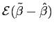 $ \mathcal{E}(\tilde{\beta}-\hat{\beta})$