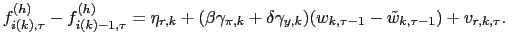 $\displaystyle f_{i(k),\tau}^{(h)}-f_{i(k)-1,\tau}^{(h)}=\eta_{r,k}+(\beta\gamma_{\pi ,k}+\delta\gamma_{y,k})(w_{k,\tau-1}-\tilde{w}_{k,\tau-1})+v_{r,k,\tau }.$