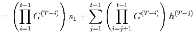 $\displaystyle =\left( \prod\limits_{i=1}^{t-1}G^{\left( T-i\right) }\right) s_{1}+\sum\limits_{j=1}^{t-1}\left( \prod\limits_{i=j+1}^{t-1}G^{\left( T-i\right) }\right) h^{\left( T-j\right) }$