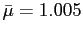 $ \bar{\mu}=1.005$