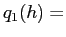 $\displaystyle q_{1}(h) =$