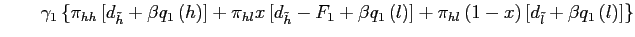 $\displaystyle \quad\quad\gamma_{1} \left\{ \pi_{hh}\left[ d_{\tilde h}+\beta q_{1}\left( h\right) \right] + \pi_{hl} x \left[ d_{\tilde h}-F_{1}+\beta q_{1}\left( l\right) \right] + \pi_{hl}\left( 1-x\right) \left[ d_{\tilde l}+\beta q_{1}\left( l\right) \right] \right\}$